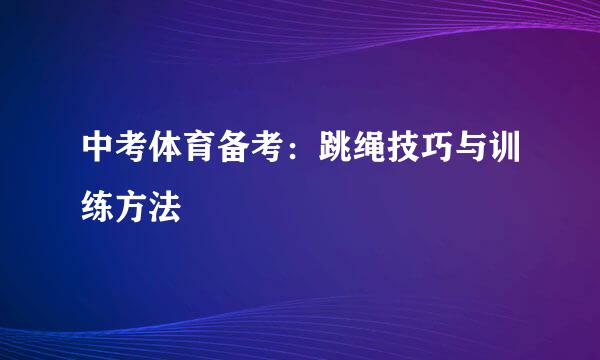 中考体育备考：跳绳技巧与训练方法