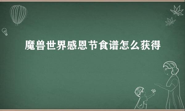 魔兽世界感恩节食谱怎么获得