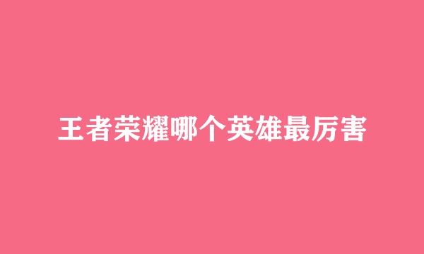 王者荣耀哪个英雄最厉害