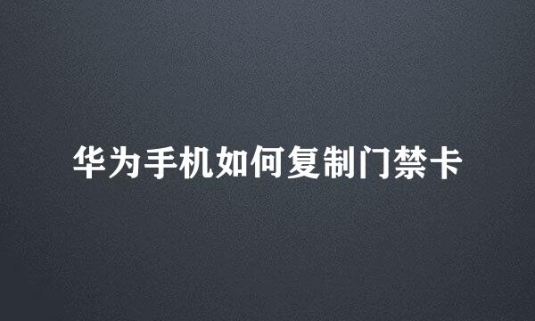 华为手机如何复制门禁卡