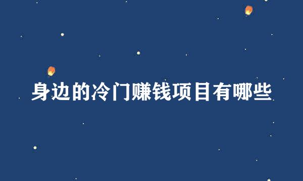 身边的冷门赚钱项目有哪些