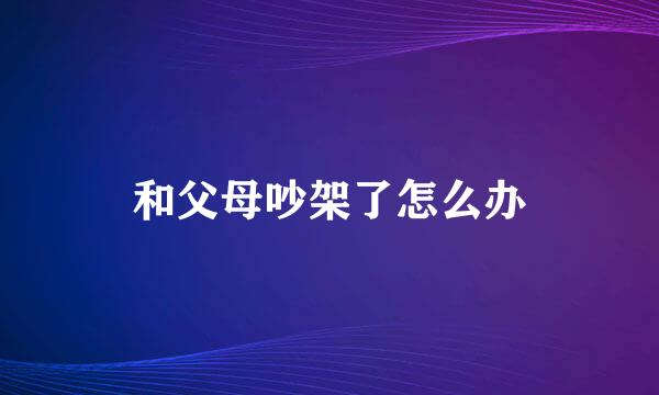 和父母吵架了怎么办
