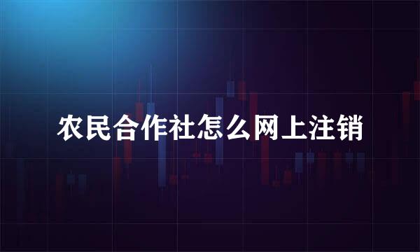 农民合作社怎么网上注销