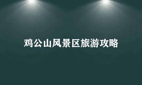 鸡公山风景区旅游攻略