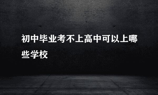 初中毕业考不上高中可以上哪些学校