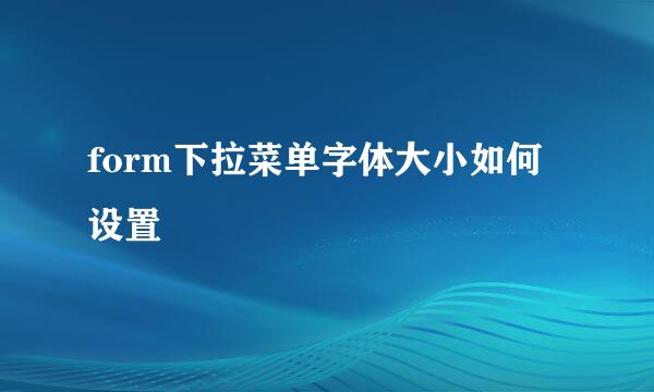 form下拉菜单字体大小如何设置