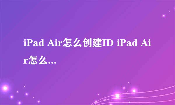 iPad Air怎么创建ID iPad Air怎么注册 Apple ID