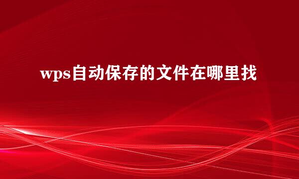 wps自动保存的文件在哪里找