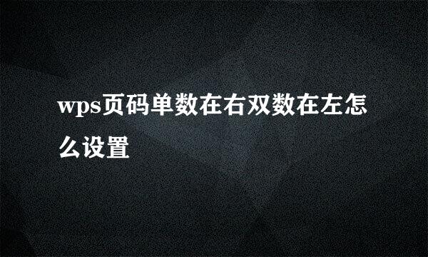 wps页码单数在右双数在左怎么设置