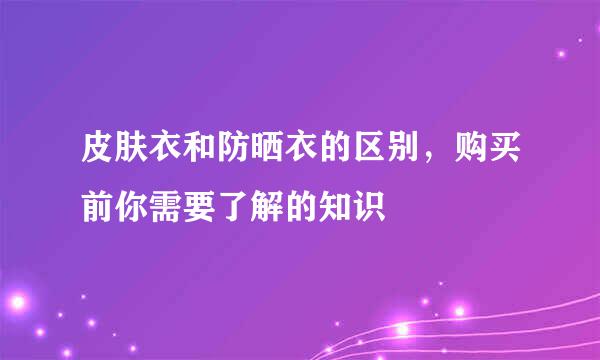 皮肤衣和防晒衣的区别，购买前你需要了解的知识