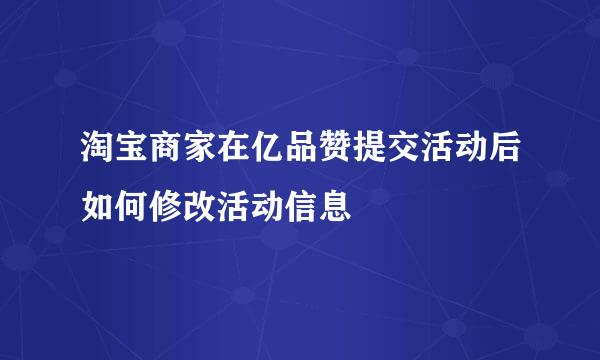 淘宝商家在亿品赞提交活动后如何修改活动信息
