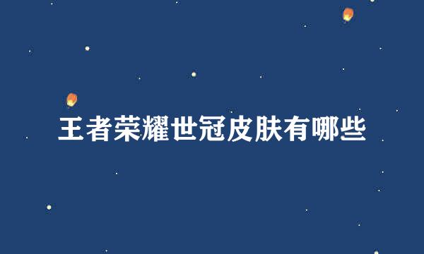 王者荣耀世冠皮肤有哪些