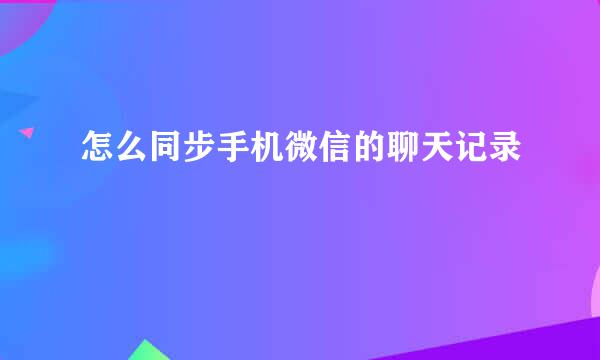 怎么同步手机微信的聊天记录