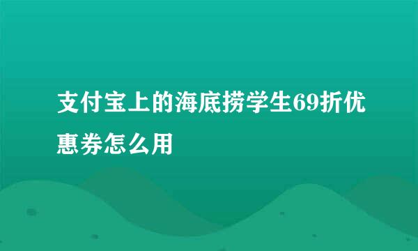 支付宝上的海底捞学生69折优惠券怎么用