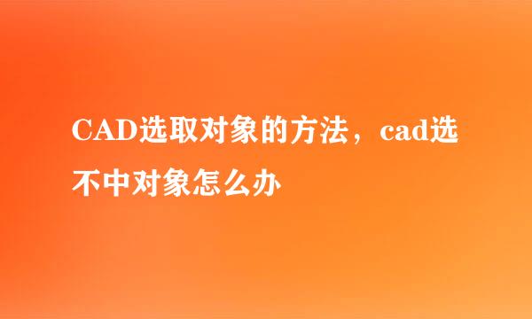 CAD选取对象的方法，cad选不中对象怎么办