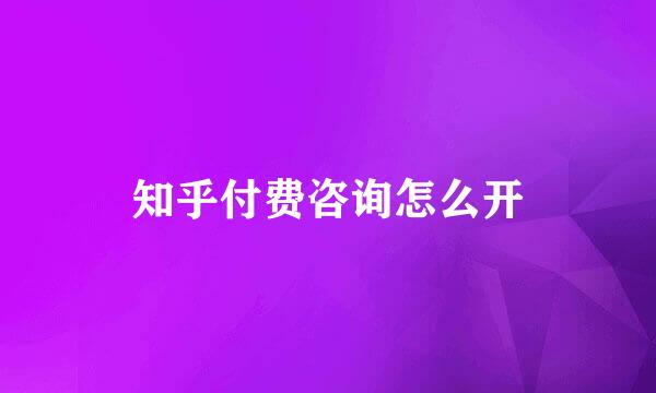 知乎付费咨询怎么开