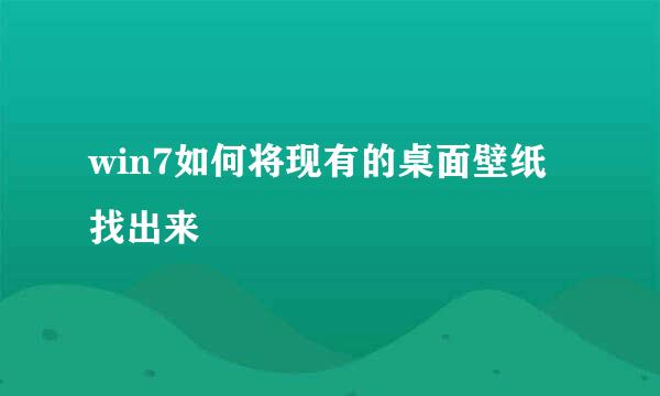 win7如何将现有的桌面壁纸找出来