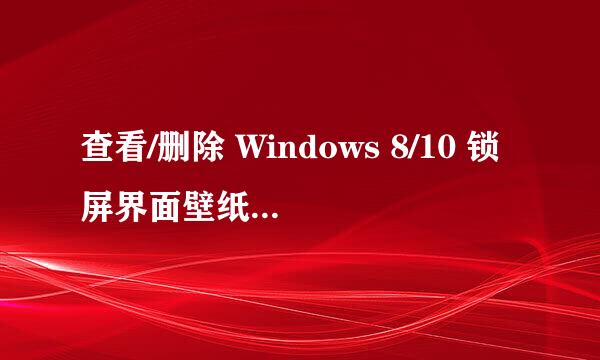 查看/删除 Windows 8/10 锁屏界面壁纸历史记录