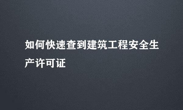 如何快速查到建筑工程安全生产许可证