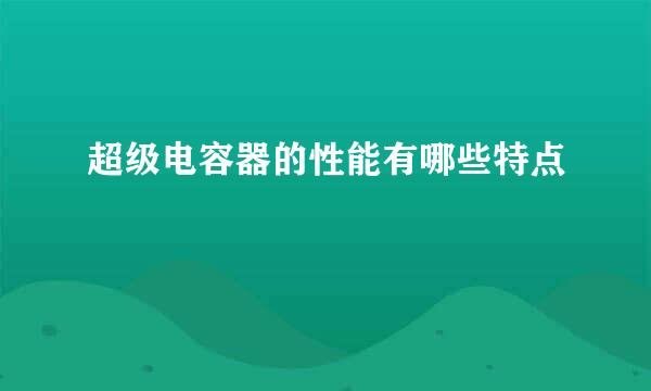 超级电容器的性能有哪些特点