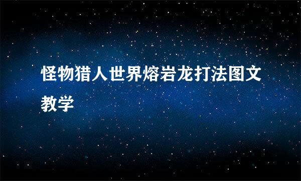 怪物猎人世界熔岩龙打法图文教学