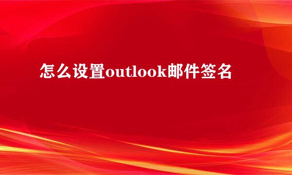怎么设置outlook邮件签名