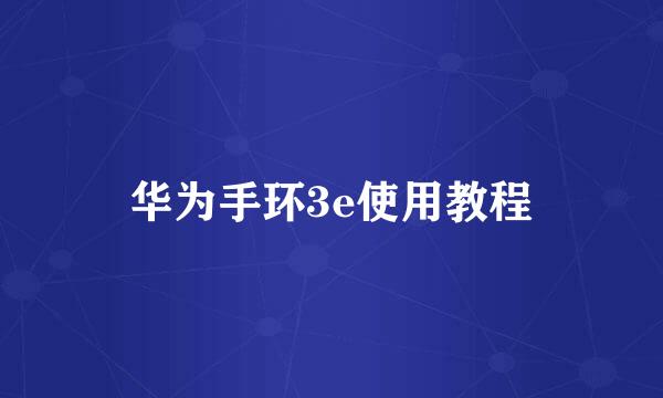 华为手环3e使用教程