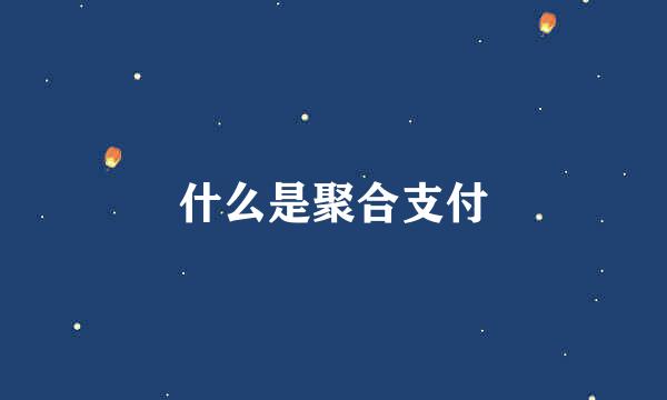 什么是聚合支付