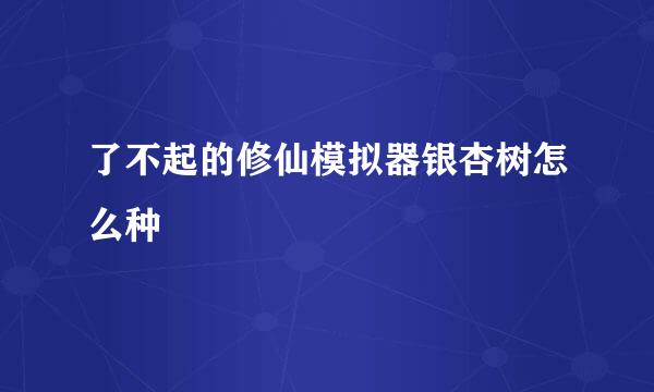 了不起的修仙模拟器银杏树怎么种
