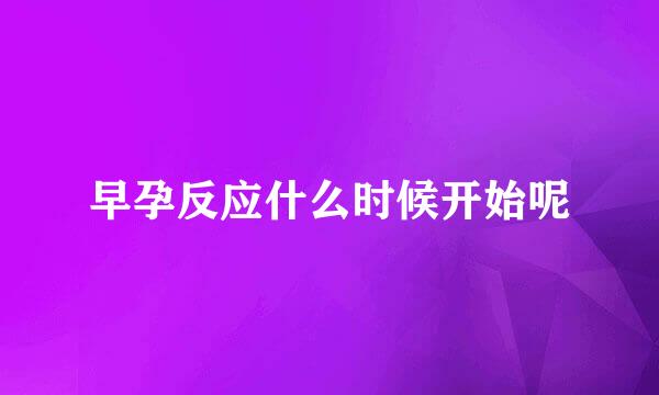 早孕反应什么时候开始呢