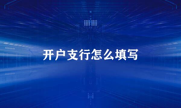 开户支行怎么填写
