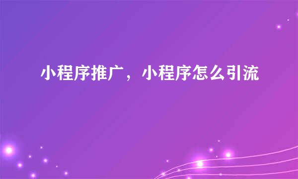 小程序推广，小程序怎么引流