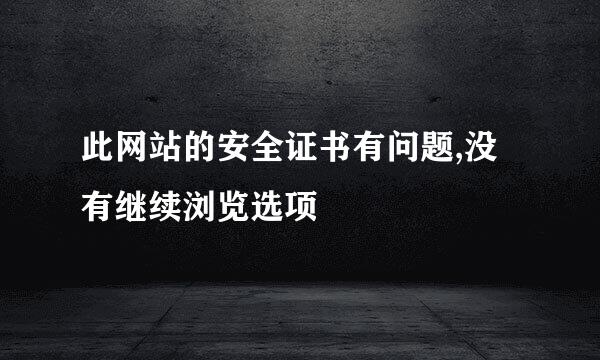 此网站的安全证书有问题,没有继续浏览选项