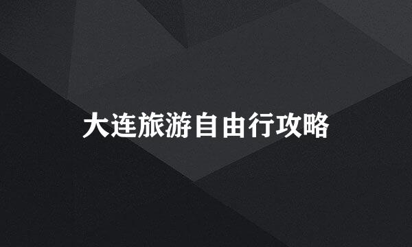 大连旅游自由行攻略