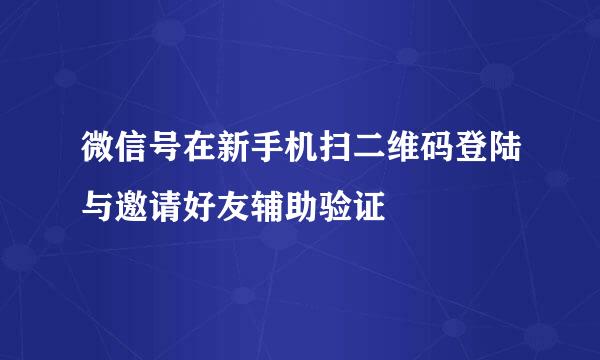 微信号在新手机扫二维码登陆与邀请好友辅助验证