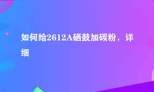 如何给2612A硒鼓加碳粉，详细