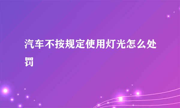 汽车不按规定使用灯光怎么处罚