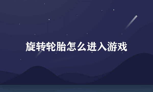 旋转轮胎怎么进入游戏