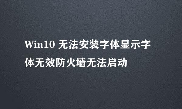 Win10 无法安装字体显示字体无效防火墙无法启动