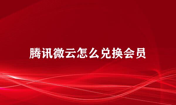 腾讯微云怎么兑换会员