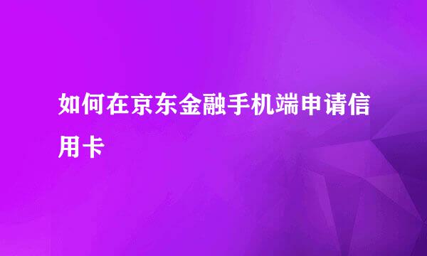 如何在京东金融手机端申请信用卡