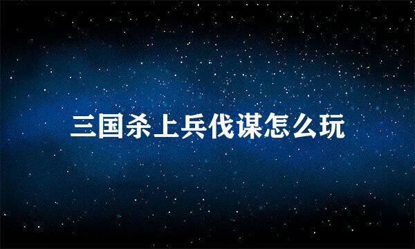 三国杀上兵伐谋怎么玩