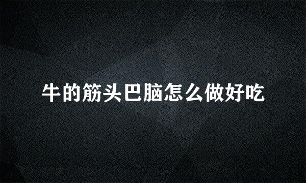 牛的筋头巴脑怎么做好吃