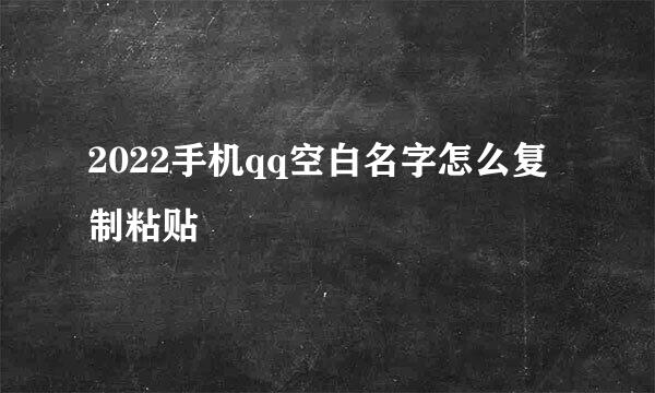 2022手机qq空白名字怎么复制粘贴