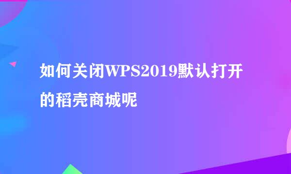 如何关闭WPS2019默认打开的稻壳商城呢