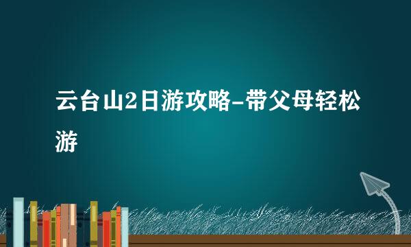 云台山2日游攻略-带父母轻松游