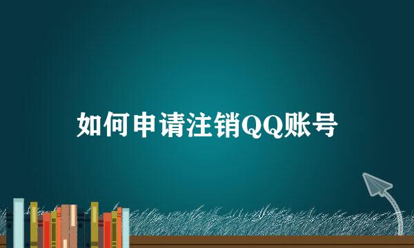 如何申请注销QQ账号