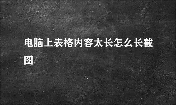 电脑上表格内容太长怎么长截图
