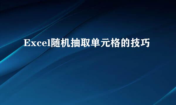 Excel随机抽取单元格的技巧