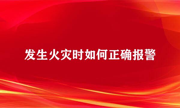 发生火灾时如何正确报警